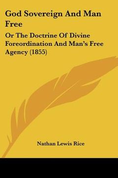 portada god sovereign and man free: or the doctrine of divine foreordination and man's free agency (1855) (en Inglés)