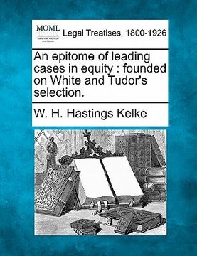 portada an epitome of leading cases in equity: founded on white and tudor's selection. (in English)