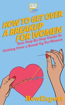portada How To Get Over a Breakup For Women: Your Step-By-Step Guide To Getting Over a Break Up For Women (in English)