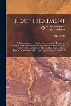 portada Heat-Treatment of Steel: A Comprehensive Treatise On the Hardening, Tempering, Annealing and Casehardening of Various Kinds of Steel, Including (en Inglés)