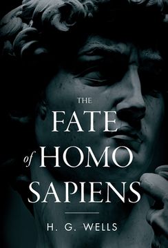 portada The Fate of Homo Sapiens: An Unemotional Statement of the Things That Are Happening to Him Now, and of the Immediate Possibilities Confronting H (en Inglés)