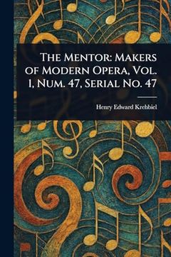 The Mentor: Makers of Modern Opera, Vol. 1, Num. 47, Serial no. 47, (en Inglés)