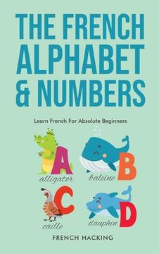 portada The French Alphabet & Numbers - Learn French For Absolute Beginners (in English)