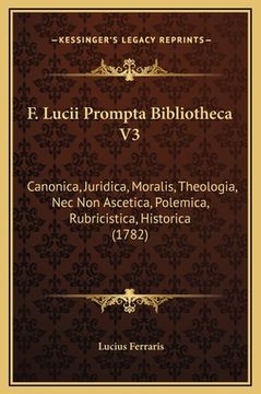 portada F. Lucii Prompta Bibliotheca V3: Canonica, Juridica, Moralis, Theologia, Nec Non Ascetica, Polemica, Rubricistica, Historica (1782) (en Latin)