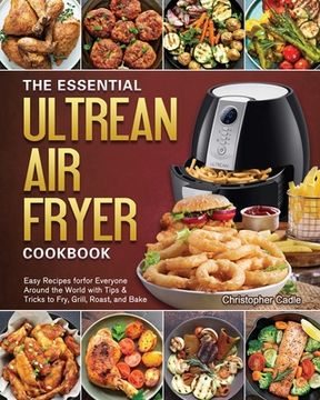 portada The Essential Ultrean Air Fryer Cookbook: Easy Recipes forfor Everyone Around the World with Tips & Tricks to Fry, Grill, Roast, and Bake (en Inglés)