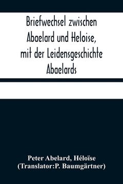 portada Briefwechsel zwischen Abaelard und Heloise, mit der Leidensgeschichte Abaelards (en Alemán)