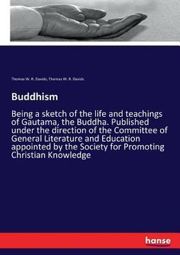 portada Buddhism: Being a sketch of the life and teachings of Gautama, the Buddha. Published under the direction of the Committee of Gen (in English)