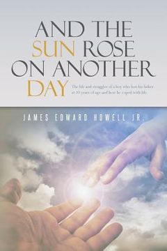 portada And the Sun Rose on Another Day: The life and struggles of a boy who lost his father at 10 years of age, and how he coped with life. (en Inglés)