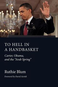 portada to hell in a handbasket: carter, obama, and the arab spring (en Inglés)