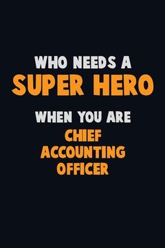 portada Who Need A SUPER HERO, When You Are Chief Accounting Officer: 6X9 Career Pride 120 pages Writing Notebooks (en Inglés)