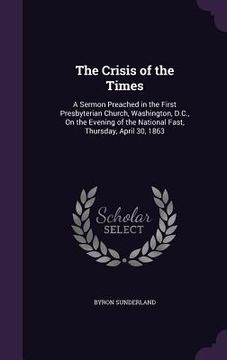 portada The Crisis of the Times: A Sermon Preached in the First Presbyterian Church, Washington, D.C., On the Evening of the National Fast, Thursday, A (in English)