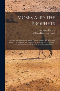 portada Moses and the Prophets: The Old Testament in the Jewish Church, by Prof. W. Robertson Smith: The Prophets and Prophecy in Israel, by Dr. A. Ku