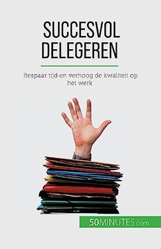 portada Succesvol Delegeren: Bespaar Tijd en Verhoog de Kwaliteit op het Werk (en Dutch)