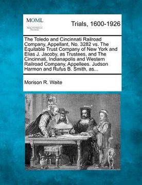portada the toledo and cincinnati railroad company, appellant, no. 3282 vs. the equitable trust company of new york and elias j. jacoby, as trustees, and the