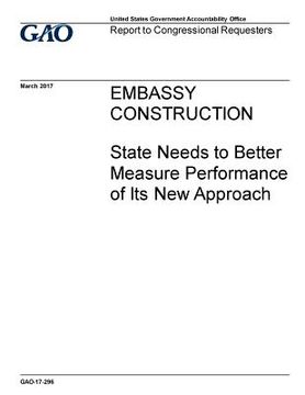 portada Embassy construction, State needs to better measure performance of its new approach: report to congressional requesters. (en Inglés)