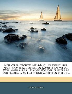 portada Neu Verteutschtes Mess-Buch Eingerichtet: Nach Dem Jetzigen Neuen Romischen Missal, Worinnen Alles Zu Finden Was Der Priester in Der H. Mess (in German)