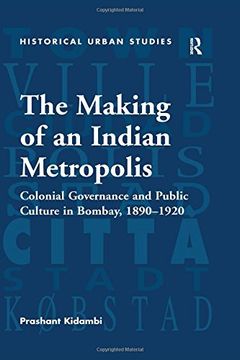 portada The Making of an Indian Metropolis: Colonial Governance and Public Culture in Bombay, 1890-1920 (Historical Urban Studies Series)