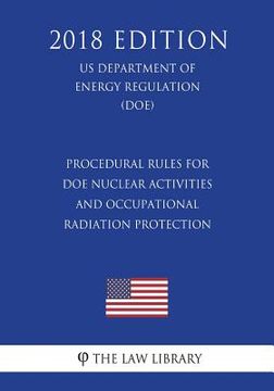portada Procedural Rules for DOE Nuclear Activities and Occupational Radiation Protection (US Department of Energy Regulation) (DOE) (2018 Edition)