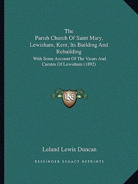portada the parish church of saint mary, lewisham, kent, its building and rebuilding: with some account of the vicars and curates of lewisham (1892)