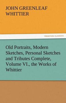 portada old portraits, modern sketches, personal sketches and tributes complete, volume vi., the works of whittier (en Inglés)