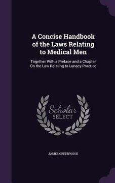 portada A Concise Handbook of the Laws Relating to Medical Men: Together With a Preface and a Chapter On the Law Relating to Lunacy Practice (in English)