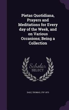 portada Pietas Quotidiana, Prayers and Meditations for Every day of the Week, and on Various Occasions; Being a Collection (in English)