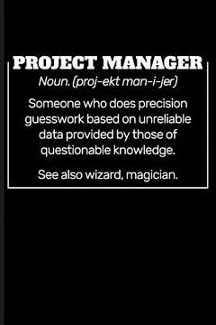 portada Project Manager Noun. (Proj-Ekt Man-I-Jer) Someone Who Does Precision Guesswork Based on Unreliable Data Provided by Those of Questionable Knowledge. (en Inglés)