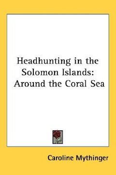 portada headhunting in the solomon islands: around the coral sea (en Inglés)
