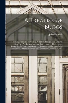 portada A Treatise of Buggs: Shewing When and How They Were First Brought Into England; How They Are Brought Into and Infect Houses: Their Nature,