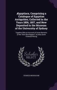 portada Ægyptiaca, Comprising a Catalogue of Egyptian Antiquities, Collected in the Years 1856, 1857, and Now Deposited in the Museum of the University of Syd (in English)