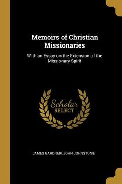 portada Memoirs of Christian Missionaries: With an Essay on the Extension of the Missionary Spirit (en Inglés)