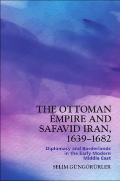 portada The Ottoman Empire and Safavid Iran, 1639–1682: Diplomacy and Borderlands in the Early Modern Middle East (en Inglés)