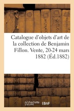 portada Catalogue d'Objets d'Art Et de Haute Curiosité de la Collection de Benjamin Fillon: Vente, Hotel Drouot, 20-24 Mars 1882 (en Francés)