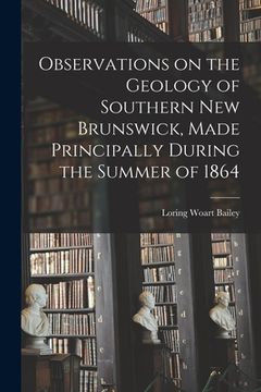 portada Observations on the Geology of Southern New Brunswick, Made Principally During the Summer of 1864 (in English)