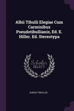 portada Albii Tibulli Elegiae Cum Carminibus Pseudotibullianis, Ed. E. Hiller. Ed. Stereotypa (en Inglés)