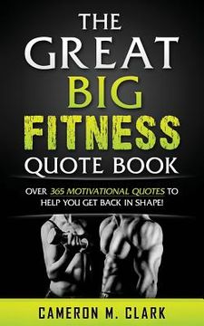 portada The Great Big Fitness Quote Book: Over 365 Motivational Quotes To Get Back In Shape! (en Inglés)