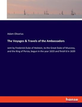 portada The Voyages & Travels of the Ambassadors: sent by Frederick Duke of Holstein, to the Great Duke of Muscovy, and the King of Persia, begun in the year
