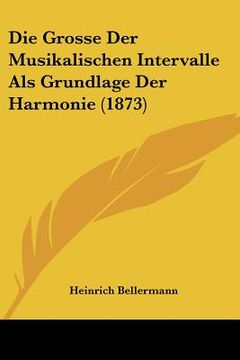 portada Die Grosse Der Musikalischen Intervalle Als Grundlage Der Harmonie (1873) (en Alemán)