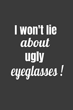 portada I Won't lie About Ugly Eyeglasses (Novelty Nots for Opticians) (en Inglés)