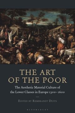 portada The Art of the Poor: The Aesthetic Material Culture of the Lower Classes in Europe 1300-1600 (en Inglés)