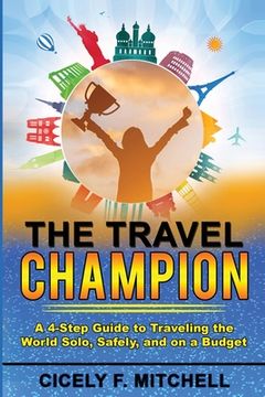 portada The Travel Champion: A 4-Step Guide to Traveling the World Solo, Safely, and on a Budget (en Inglés)