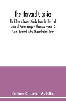portada The Harvard classics; The Editor's Reader's Guide Index to the First Lines of Poems Songs & Choruses Hymns & Psalms General Index Chronological Index (en Inglés)