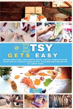 portada Etsy Gets Easy: Master How to Sell your Crafts Online. The Only Complete Guide to Setting Up a Virtual Store on Etsy. Avoid Mistakes a (en Inglés)