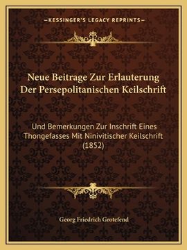 portada Neue Beitrage Zur Erlauterung Der Persepolitanischen Keilschrift: Und Bemerkungen Zur Inschrift Eines Thongefasses Mit Ninivitischer Keilschrift (1852 (en Alemán)