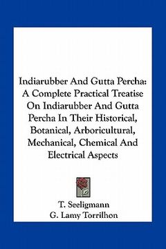portada indiarubber and gutta percha: a complete practical treatise on indiarubber and gutta percha in their historical, botanical, arboricultural, mechanic (en Inglés)