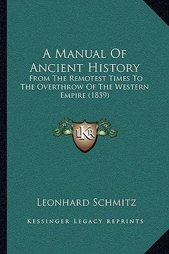 portada a manual of ancient history: from the remotest times to the overthrow of the western empire (1859) (en Inglés)