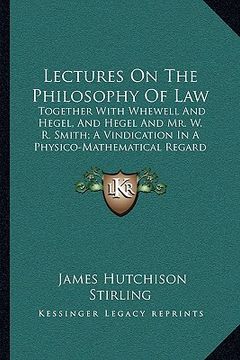 portada lectures on the philosophy of law: together with whewell and hegel, and hegel and mr. w. r. smith; a vindication in a physico-mathematical regard (187 (en Inglés)
