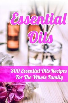 portada Essential Oils: 300 Essential Oils Recipes For The Whole Family (en Inglés)