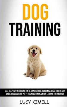 portada Dog Training: Self Help Puppy Training for Beginners Guide to Eliminate bad Habits and Master Housebreak, Potty Training, Socialization Lessons for Your pet
