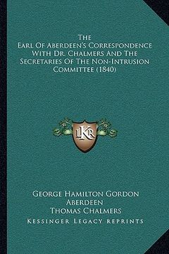 portada the earl of aberdeen's correspondence with dr. chalmers and the secretaries of the non-intrusion committee (1840) (in English)